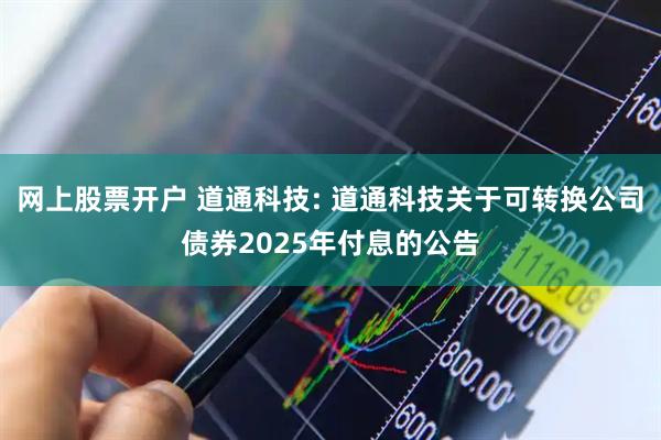 网上股票开户 道通科技: 道通科技关于可转换公司债券2025年付息的公告