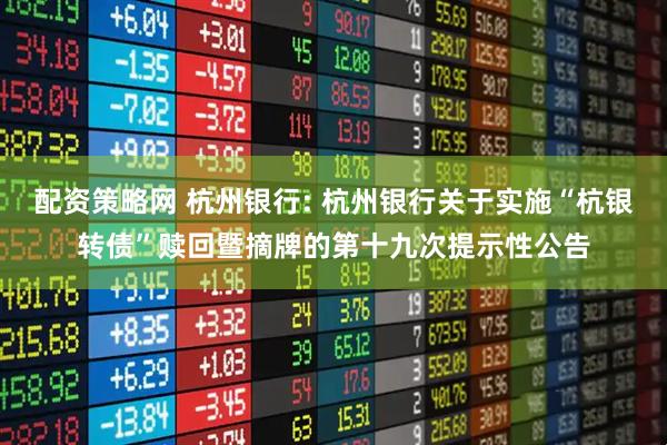 配资策略网 杭州银行: 杭州银行关于实施“杭银转债”赎回暨摘牌的第十九次提示性公告