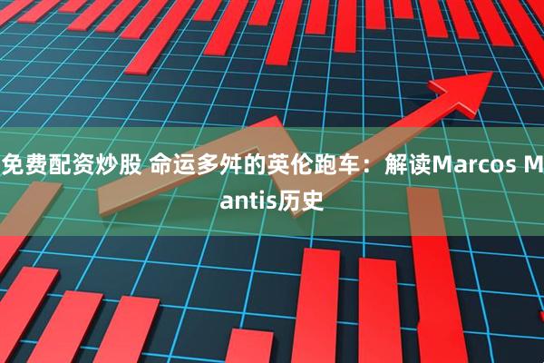 免费配资炒股 命运多舛的英伦跑车:解读Marcos Mantis历史